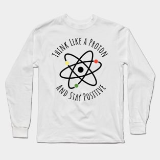 Think like a proton and stay positive funny t-shirt Long Sleeve T-Shirt